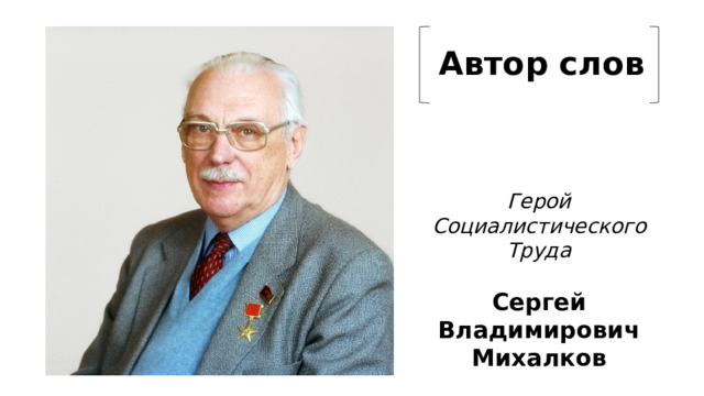 Автор слов Герой Социалистического Труда  Сергей Владимирович Михалков 