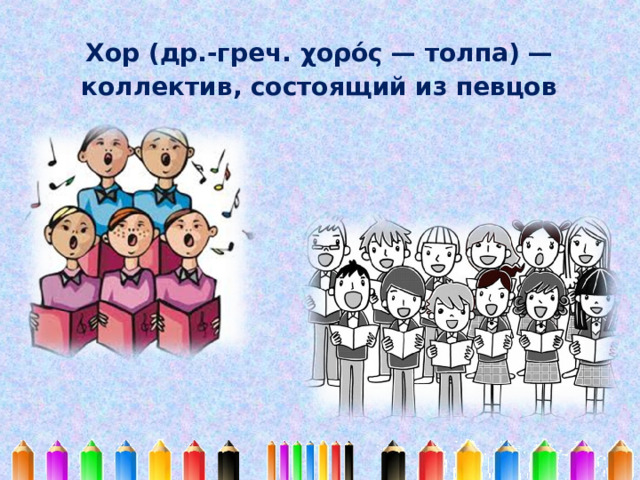 Хор (др.-греч. χορός — толпа) — коллектив, состоящий из певцов  