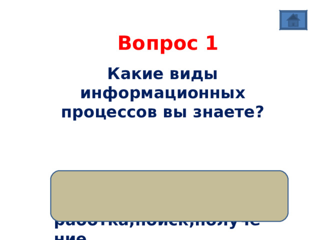 Вопрос 1 Какие виды информационных процессов вы знаете?   Ответ: хранение,передача,обработка,поиск,получение 
