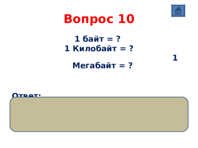 Вопрос 10  1 байт = ? 1 Килобайт = ?  1 Мегабайт = ?  Ответ:  8 бит 1024 байт 1024 Килобайт  