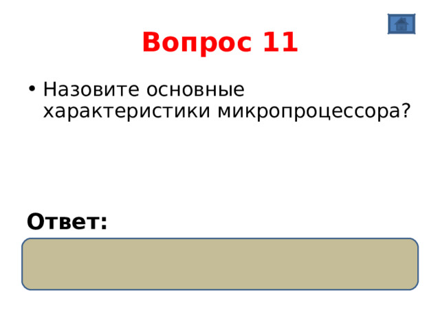 Вопрос 11 Назовите основные характеристики микропроцессора?    Ответ:  разрядность Тактовая частота 
