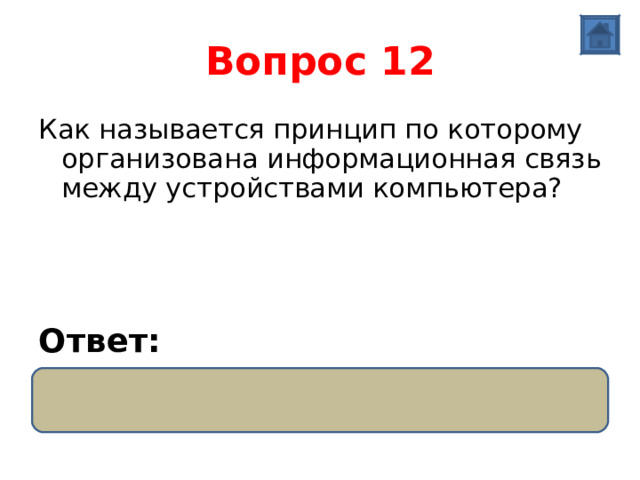 Вопрос 12 Как называется принцип по которому организована информационная связь между устройствами компьютера? Ответ: Магистрально-модульный  