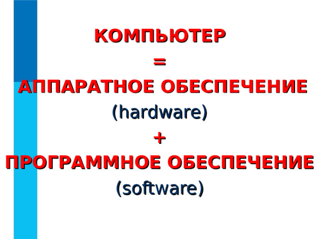 КОМПЬЮТЕР =  АППАРАТНОЕ ОБЕСПЕЧЕНИЕ (hardware) + ПРОГРАММНОЕ ОБЕСПЕЧЕНИЕ (software) Технические средства, или аппаратура компьютеров, в английском языке обозначаются словом Hardware, которое буквально переводится как 