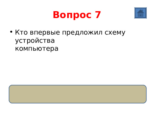 Вопрос 7 Кто впервые предложил схему устройства  компьютера   Ответ: Джон фон Нейман 
