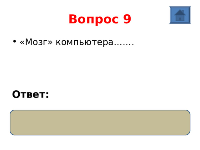 Вопрос 9 «Мозг» компьютера …….   Ответ:  Процессор 