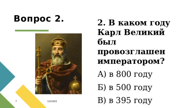 Вопрос 2. 2. В каком году Карл Великий был провозглашен императором? А) в 800 году Б) в 500 году В) в 395 году 12/18/22 1 