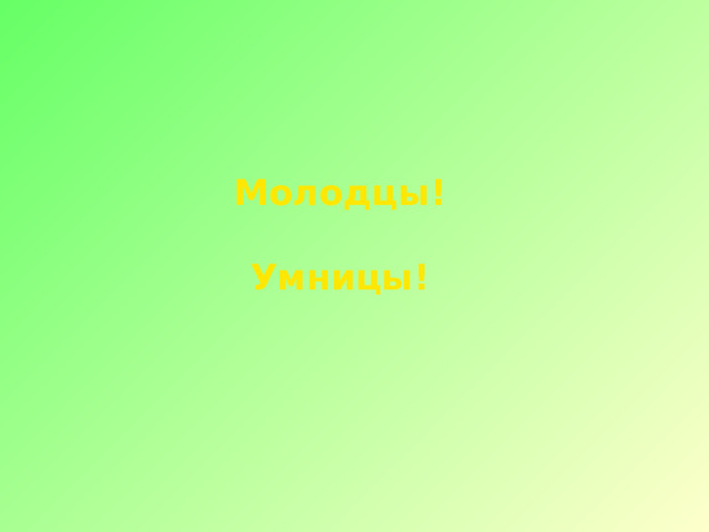 Молодцы!  Умницы! 