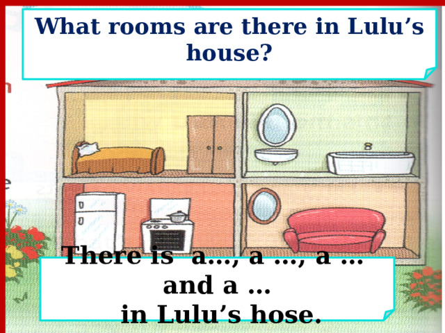 What rooms are there in Lulu’s house? There is a…, a …, a … and a …  in Lulu’s hose. 