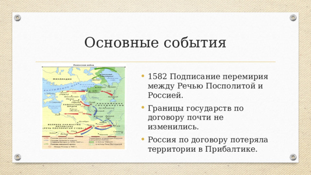 Основные события 1582 Подписание перемирия между Речью Посполитой и Россией. Границы государств по договору почти не изменились. Россия по договору потеряла территории в Прибалтике. 