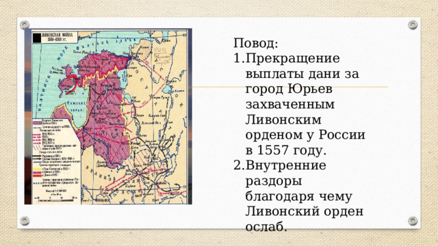 Повод: Прекращение выплаты дани за город Юрьев захваченным Ливонским орденом у России в 1557 году. Внутренние раздоры благодаря чему Ливонский орден ослаб. 