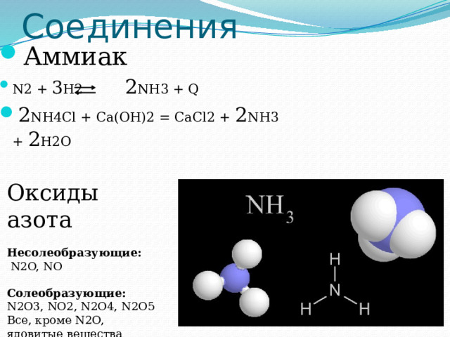 Соединения Аммиак N2 + 3 H2 2 NH3 + Q 2 NH4Cl + Ca(OH)2 = CaCl2 + 2 NH3 + 2 H2O Оксиды азота  Несолеобразующие:  N2O, NO  Солеобразующие: N2O3, NO2, N2O4, N2O5 Все, кроме N2O, ядовитые вещества 