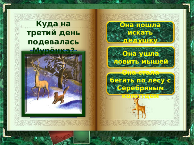 Куда на третий день подевалась Мурёнка? Она пошла искать дедушку Она ушла ловить мышей Она стала бегать по лесу с Серебряным копытцем 