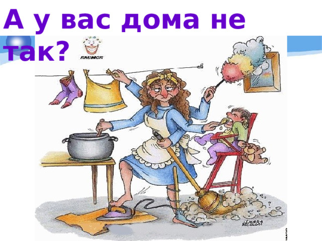 А у вас дома не так? 