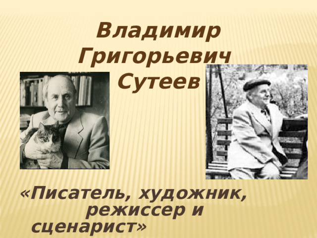 Владимир Григорьевич Сутеев «Писатель, художник, режиссер и сценарист»   