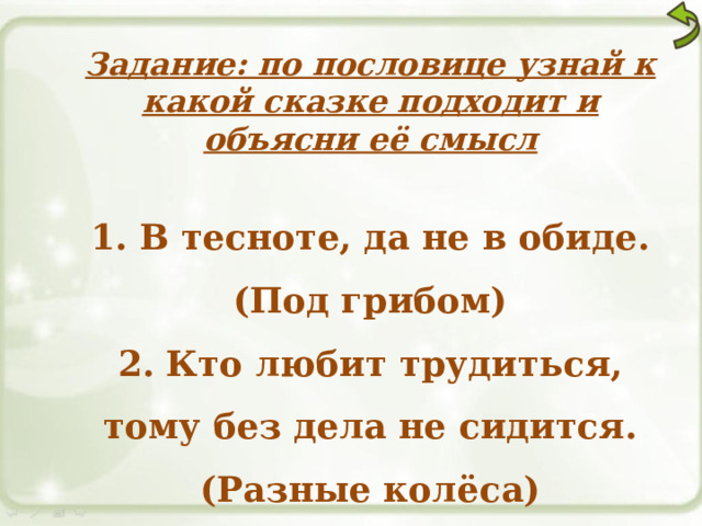 Задание: по пословице узнай к какой сказке подходит и объясни её смысл  1. В тесноте, да не в обиде. (Под грибом) 2. Кто любит трудиться, тому без дела не сидится. (Разные колёса) 