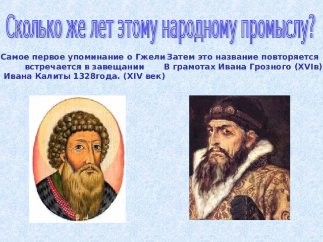 Самое первое упоминание о Гжели встречается в завещании Ивана Калиты 1328года. ( XIV век ) Затем это название повторяется В грамотах Ивана Грозного (XVI в) 
