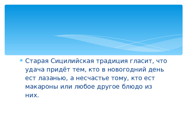 Старая Сицилийская традиция гласит, что удача придёт тем, кто в новогодний день ест лазанью, а несчастье тому, кто ест макароны или любое другое блюдо из них.  