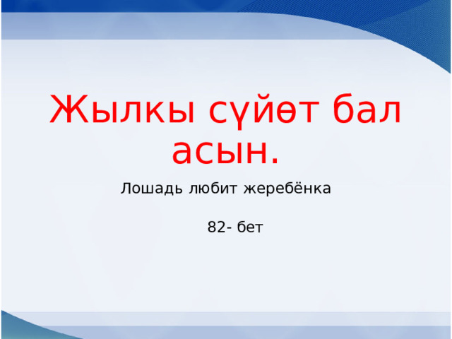 Жылкы сүйөт баласын. Лошадь любит жеребёнка  82- бет 