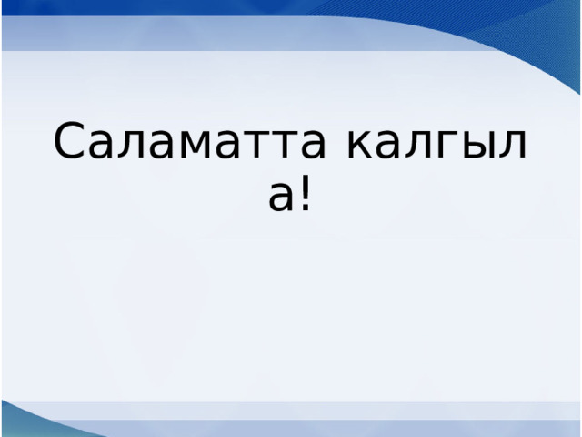 Саламатта калгыла! 
