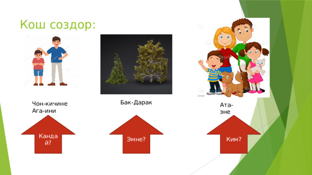 Кош создор: Бак-Дарак Чон-кичине Ага-ини Ата-эне Кандай? Эмне? Ким? 