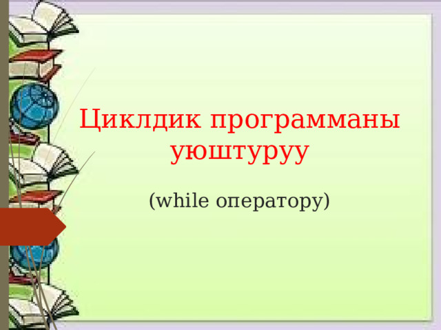 Циклдик программаны уюштуруу    (while оператору) 