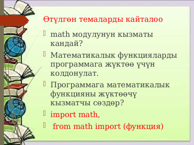 Өтүлгөн темаларды кайталоо math модулунун кызматы кандай? Математикалык функцияларды программага жүктөө үчүн колдонулат. Программага математикалык функцияны жүктөөчү кызматчы сөздөр? import math,  from math import (функция) 