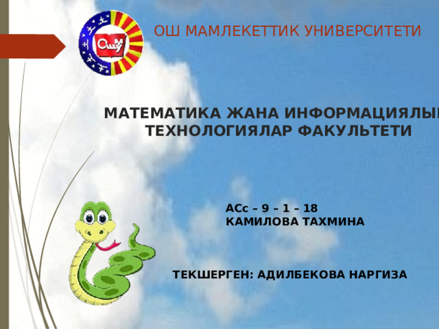 ОШ МАМЛЕКЕТТИК УНИВЕРСИТЕТИ МАТЕМАТИКА ЖАНА ИНФОРМАЦИЯЛЫК  ТЕХНОЛОГИЯЛАР ФАКУЛЬТЕТИ АСс – 9 – 1 – 18 КАМИЛОВА ТАХМИНА ТЕКШЕРГЕН: АДИЛБЕКОВА НАРГИЗА 