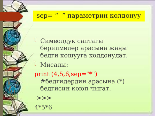 sep= “ ” параметрин колдонуу Символдук саптагы берилмелер арасына жаңы белги кошууга колдонулат. Мисалы: print (4,5,6,sep=