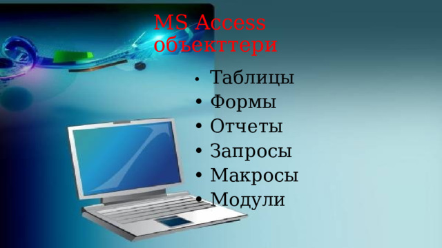MS Access объекттери •  Таблицы •  Формы •  Отчеты •  Запросы •  Макросы •  Модули 