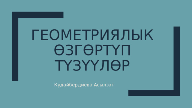 Геометриялык өзгөртүп түзүүлөр Кудайбердиева Асылзат 