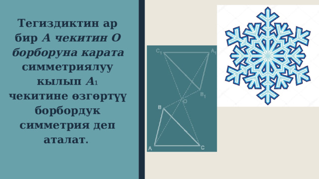 Тегиздиктин ар бир А чекитин О борборуна карата симметриялуу кылып А ₁ чекитине өзгөртүү борбордук симметрия деп аталат . 