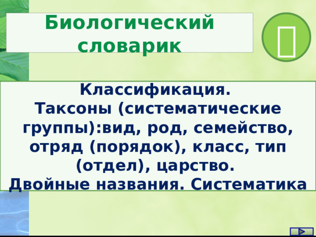 Биологический словарик  Классификация. Таксоны (систематические группы):вид, род, семейство, отряд (порядок), класс, тип (отдел), царство. Двойные названия. Систематика 
