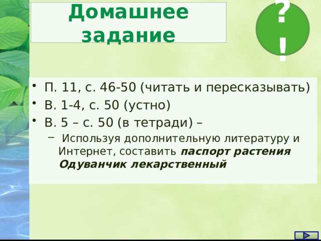Домашнее задание ?! П. 11, с. 46-50 (читать и пересказывать) В. 1-4, с. 50 (устно) В. 5 – с. 50 (в тетради) –  Используя дополнительную литературу и Интернет, составить паспорт растения Одуванчик лекарственный  Используя дополнительную литературу и Интернет, составить паспорт растения Одуванчик лекарственный 