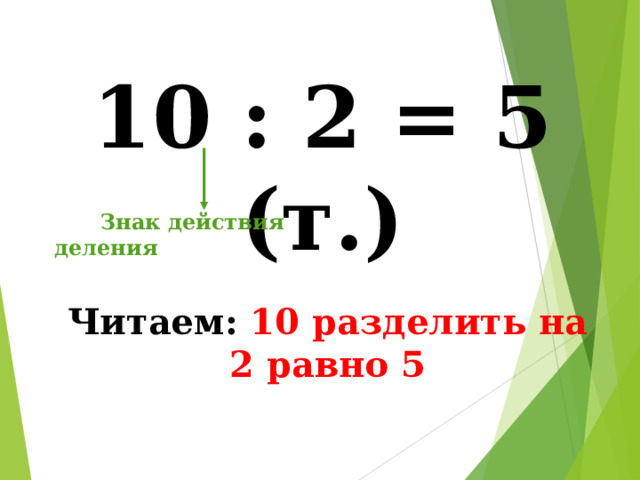 10 : 2 = 5 (т.)  Знак действия деления Читаем: 10 разделить на 2 равно 5 