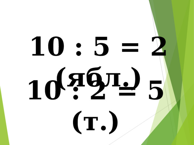 10 : 5 = 2 (ябл.) 10 : 2 = 5 (т.) 