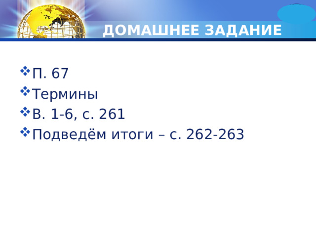 ДОМАШНЕЕ ЗАДАНИЕ П. 67 Термины В. 1-6, с. 261 Подведём итоги – с. 262-263 