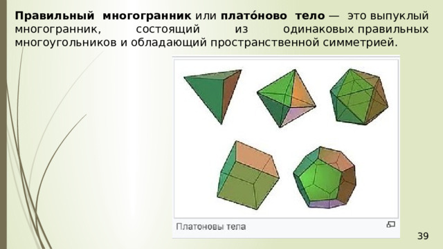 Правильный многогранник  или  плато́ново тело  — это выпуклый многогранник, состоящий из одинаковых правильных многоугольников и обладающий пространственной симметрией. 36 
