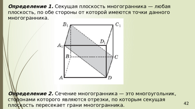 Определение 1.  Секущая плоскость многогранника — любая плоскость, по обе стороны от которой имеются точки данного многогранника.  Определение 2.  Сечение многогранника — это многоугольник, сторонами которого являются отрезки, по которым секущая плоскость пересекает грани многогранника.   36 