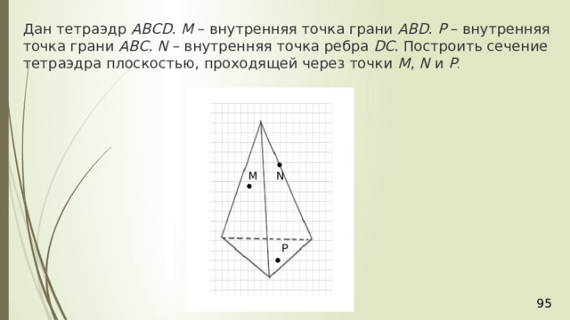 Дан тетраэдр  АВСD .  М  – внутренняя точка грани  АВD .  Р  – внутренняя точка грани  АВС .  N  – внутренняя точка ребра  DС . Построить сечение тетраэдра плоскостью, проходящей через точки  М ,  N  и  Р . N М P 36 
