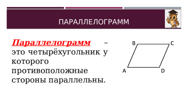 ПАРАЛЛЕЛОГРАММ Параллелограмм  – это четырёхугольник у которого противоположные стороны параллельны. 