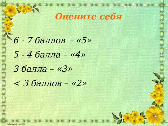 Оцените себя 6 - 7 баллов - «5» 5 - 4 балла – «4» 3 балла – «3»  