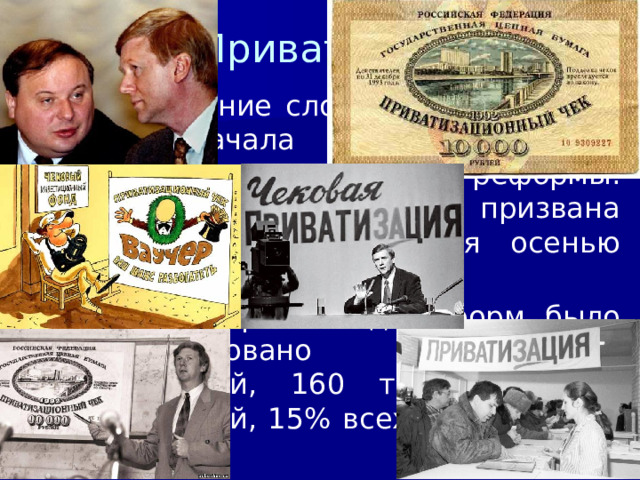 12/19/22 3. Приватизация Формирование слоя собственников с самого начала являлось важной задачей экономической реформы. Решить эту задачу была призвана приватизация, начавшаяся осенью 1992 г. Всего за первый год реформ было приватизировано 24 тыс. предприятий, 160 тыс. аграрных предприятий, 15% всех предприятий торговли. 09_23 Приватизация. mp4   