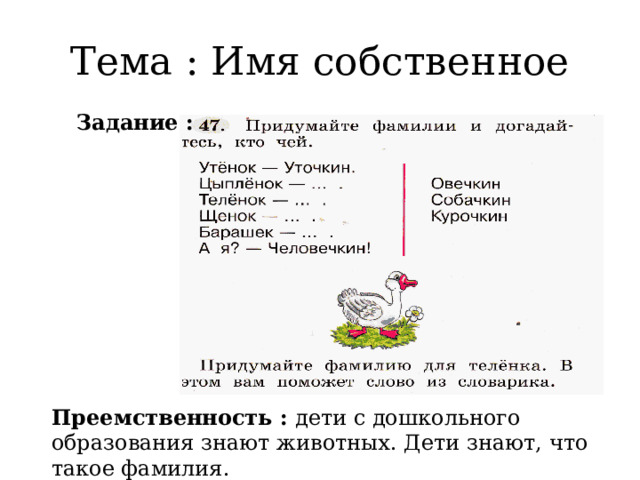 Тема : Имя собственное Задание : Преемственность : дети с дошкольного образования знают животных. Дети знают, что такое фамилия. 