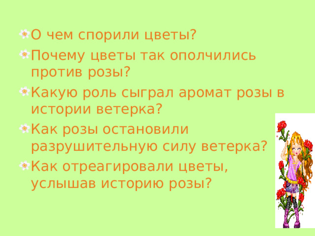 О чем спорили цветы? Почему цветы так ополчились против розы? Какую роль сыграл аромат розы в истории ветерка? Как розы остановили разрушительную силу ветерка? Как отреагировали цветы, услышав историю розы?  