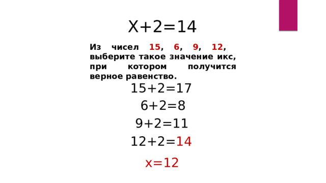 Х+2=14 Из чисел 15 , 6 , 9 , 12 , выберите такое значение икс, при котором получится верное равенство. 15+2=17 6+2=8 9+2=11 12+2= 14 х=12 