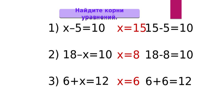 Найдите корни уравнений. 1) х–5=10 х=15 15-5=10 2) 18–х=10 3) 6+х=12 х=8 18-8=10 6+6=12 х=6 
