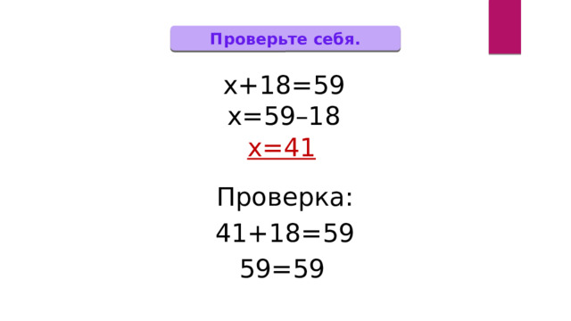 Проверьте себя. х+18=59 х=59–18 х=41 Проверка: 41+18=59 59=59 