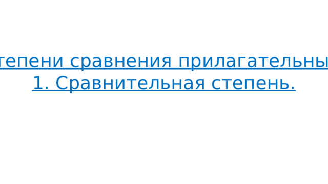 Степени сравнения прилагательных. 1. Сравнительная степень. 