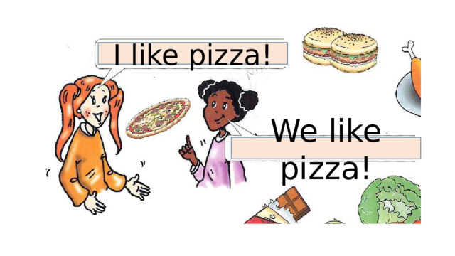 I like pizza! We like pizza! 