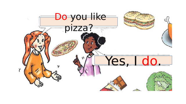  Do you like pizza? Yes, I do . 